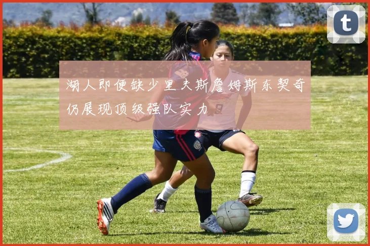 湖人即便缺少里夫斯詹姆斯东契奇仍展现顶级强队实力