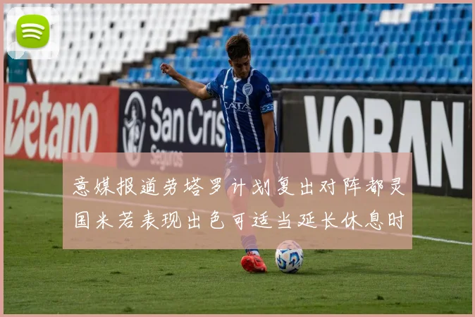 意媒报道劳塔罗计划复出对阵都灵国米若表现出色可适当延长休息时间